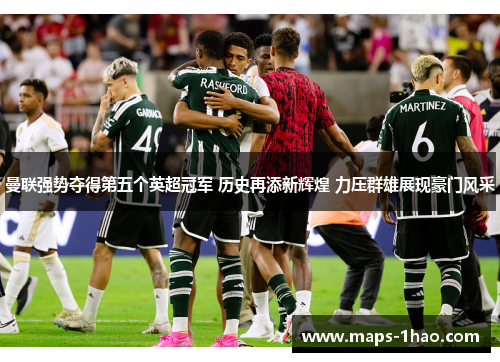 曼联强势夺得第五个英超冠军 历史再添新辉煌 力压群雄展现豪门风采