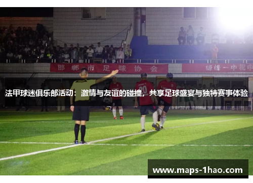 法甲球迷俱乐部活动：激情与友谊的碰撞，共享足球盛宴与独特赛事体验