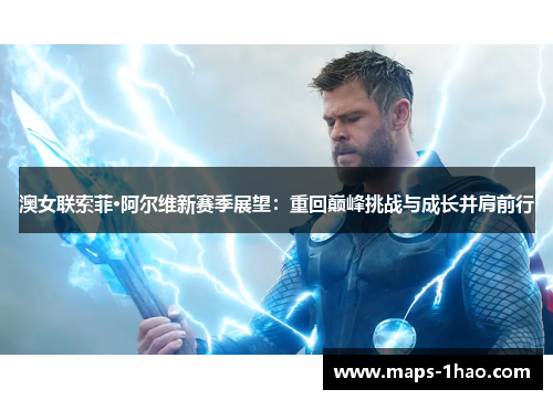 澳女联索菲·阿尔维新赛季展望：重回巅峰挑战与成长并肩前行