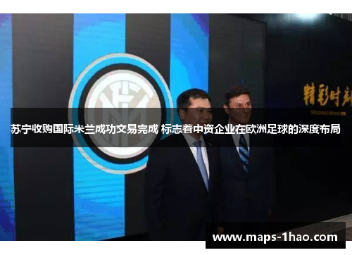 苏宁收购国际米兰成功交易完成 标志着中资企业在欧洲足球的深度布局