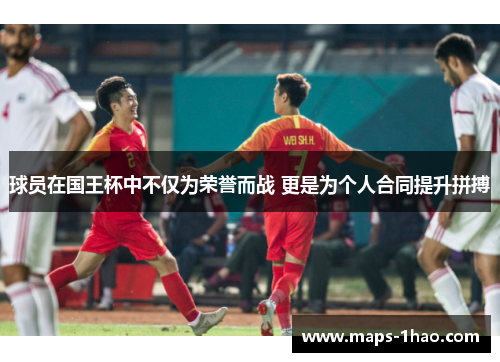 球员在国王杯中不仅为荣誉而战 更是为个人合同提升拼搏