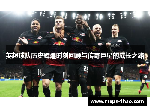 英超球队历史辉煌时刻回顾与传奇巨星的成长之路