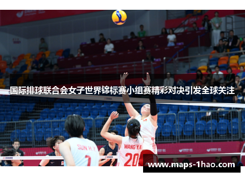国际排球联合会女子世界锦标赛小组赛精彩对决引发全球关注
