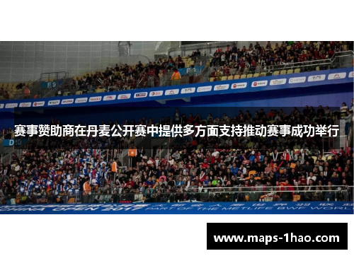 赛事赞助商在丹麦公开赛中提供多方面支持推动赛事成功举行