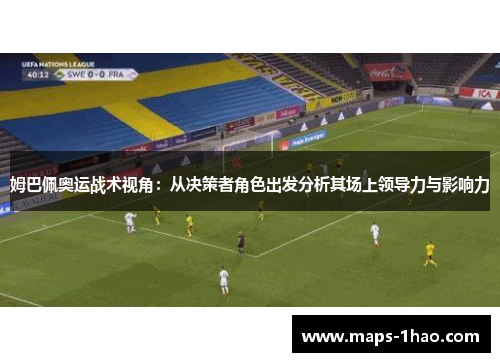 姆巴佩奥运战术视角：从决策者角色出发分析其场上领导力与影响力
