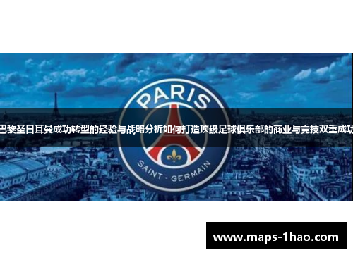 巴黎圣日耳曼成功转型的经验与战略分析如何打造顶级足球俱乐部的商业与竞技双重成功