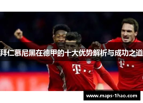 拜仁慕尼黑在德甲的十大优势解析与成功之道