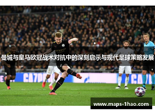 曼城与皇马欧冠战术对抗中的深刻启示与现代足球策略发展