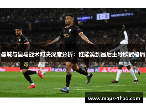 曼城与皇马战术对决深度分析：谁能笑到最后主导欧冠格局