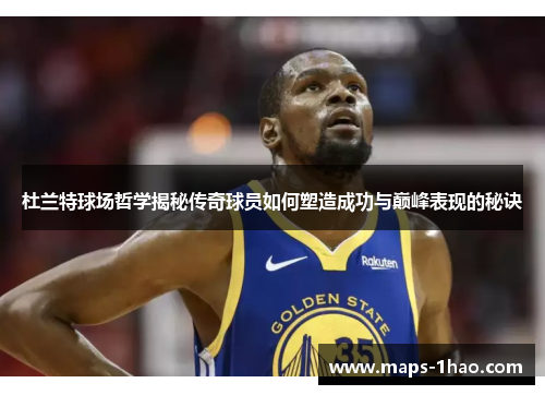 杜兰特球场哲学揭秘传奇球员如何塑造成功与巅峰表现的秘诀