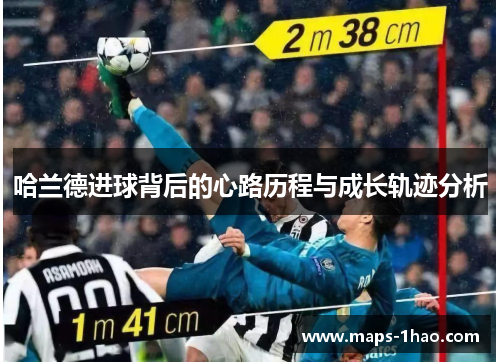 哈兰德进球背后的心路历程与成长轨迹分析