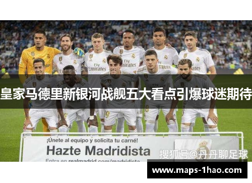 皇家马德里新银河战舰五大看点引爆球迷期待