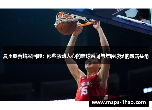 夏季联赛精彩回顾：那些激动人心的篮球瞬间与年轻球员的崭露头角
