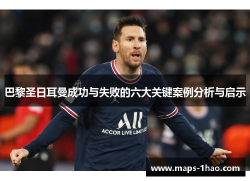 巴黎圣日耳曼成功与失败的六大关键案例分析与启示