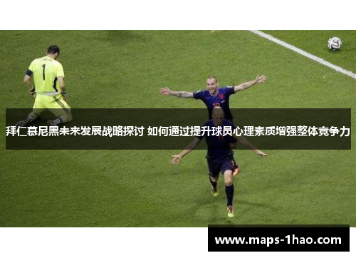 拜仁慕尼黑未来发展战略探讨 如何通过提升球员心理素质增强整体竞争力