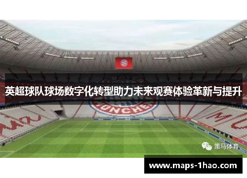 英超球队球场数字化转型助力未来观赛体验革新与提升