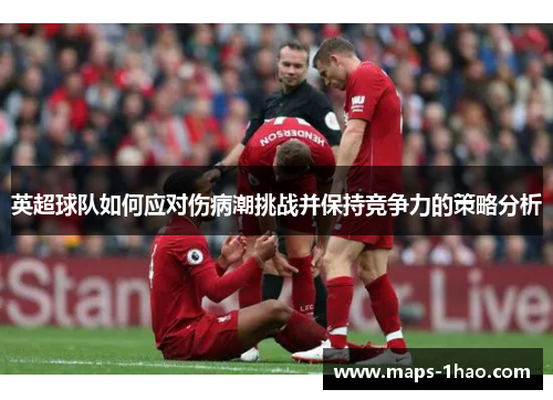 英超球队如何应对伤病潮挑战并保持竞争力的策略分析