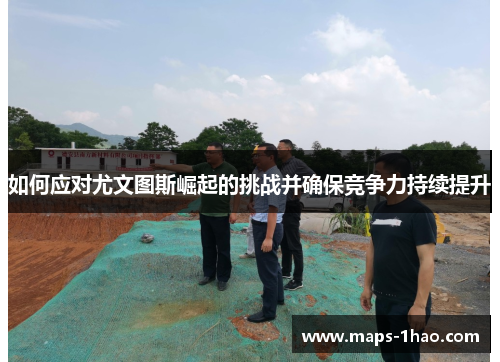 如何应对尤文图斯崛起的挑战并确保竞争力持续提升