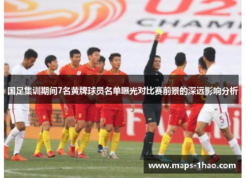 国足集训期间7名黄牌球员名单曝光对比赛前景的深远影响分析