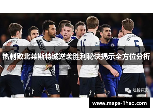 热刺败北莱斯特城逆袭胜利秘诀揭示全方位分析