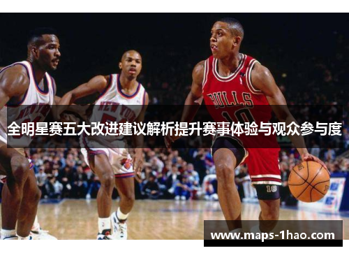 全明星赛五大改进建议解析提升赛事体验与观众参与度