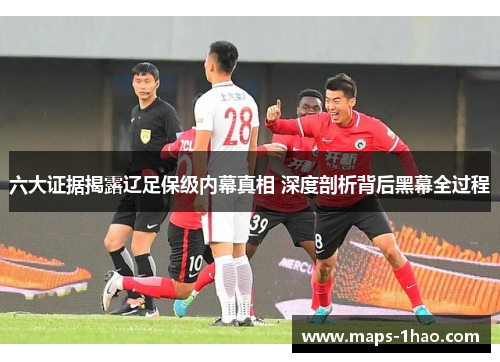 六大证据揭露辽足保级内幕真相 深度剖析背后黑幕全过程