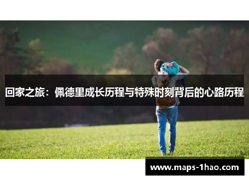 回家之旅：佩德里成长历程与特殊时刻背后的心路历程