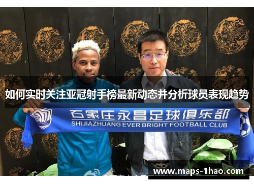 如何实时关注亚冠射手榜最新动态并分析球员表现趋势