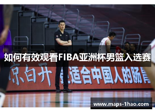 如何有效观看FIBA亚洲杯男篮入选赛