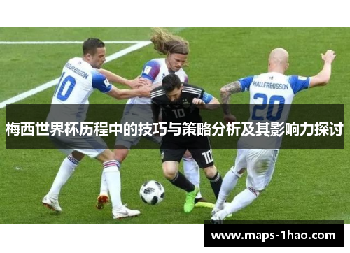梅西世界杯历程中的技巧与策略分析及其影响力探讨