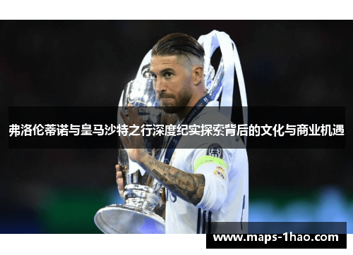 弗洛伦蒂诺与皇马沙特之行深度纪实探索背后的文化与商业机遇