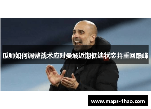 瓜帅如何调整战术应对曼城近期低迷状态并重回巅峰