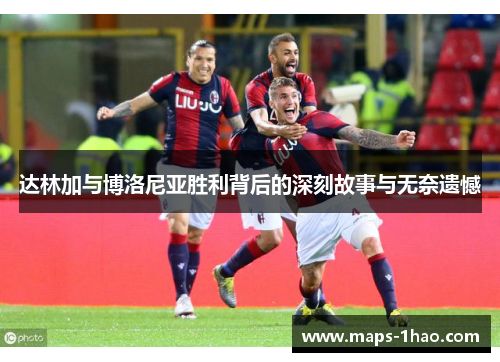 达林加与博洛尼亚胜利背后的深刻故事与无奈遗憾