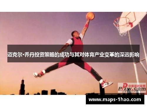迈克尔·乔丹投资策略的成功与其对体育产业变革的深远影响