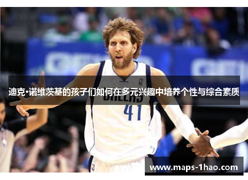 迪克·诺维茨基的孩子们如何在多元兴趣中培养个性与综合素质