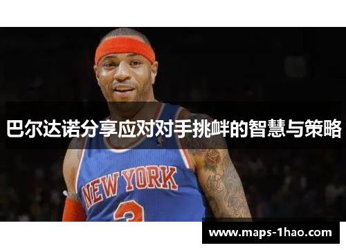 巴尔达诺分享应对对手挑衅的智慧与策略