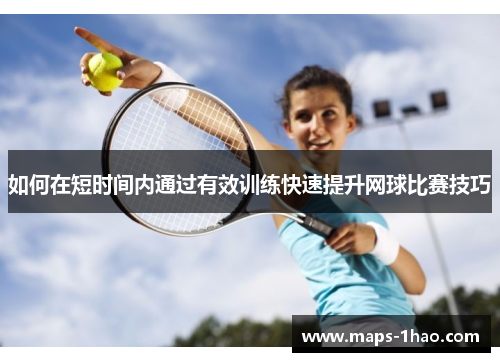 如何在短时间内通过有效训练快速提升网球比赛技巧