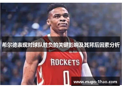 希尔德表现对球队胜负的关键影响及其背后因素分析