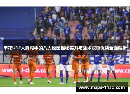 申花U12大胜对手的八大原因揭秘实力与战术双重优势全面解析