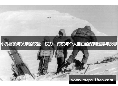 小孔塞桑与父亲的较量：权力、传统与个人自由的深刻碰撞与反思
