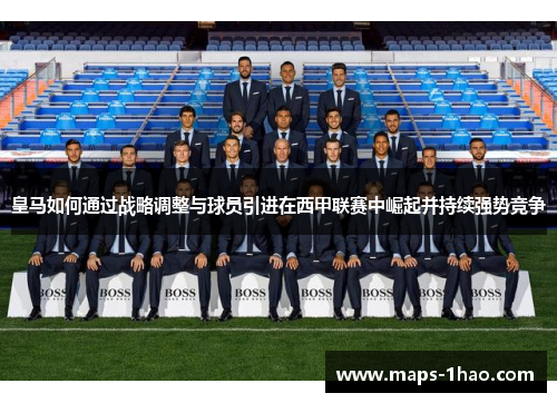 皇马如何通过战略调整与球员引进在西甲联赛中崛起并持续强势竞争