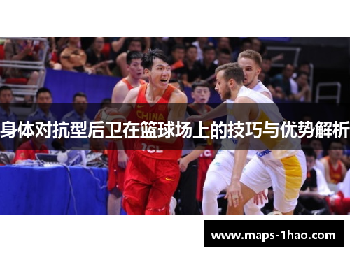 身体对抗型后卫在篮球场上的技巧与优势解析
