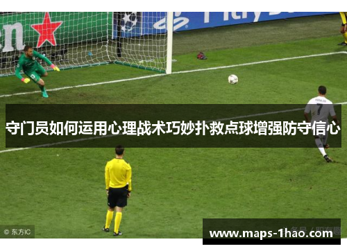 守门员如何运用心理战术巧妙扑救点球增强防守信心