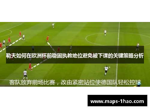 勒夫如何在欧洲杯前稳固执教地位避免被下课的关键策略分析