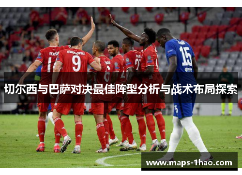 切尔西与巴萨对决最佳阵型分析与战术布局探索