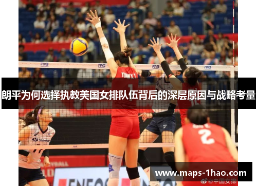 朗平为何选择执教美国女排队伍背后的深层原因与战略考量