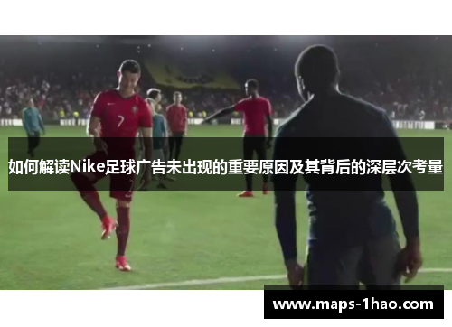 如何解读Nike足球广告未出现的重要原因及其背后的深层次考量