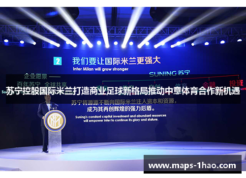 苏宁控股国际米兰打造商业足球新格局推动中意体育合作新机遇