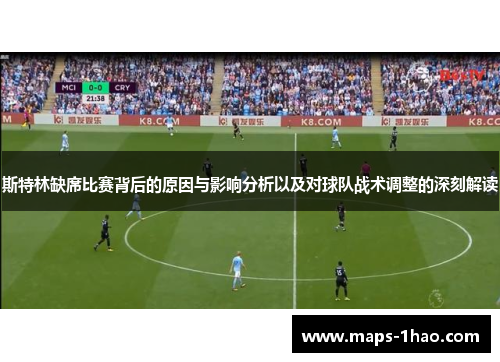斯特林缺席比赛背后的原因与影响分析以及对球队战术调整的深刻解读