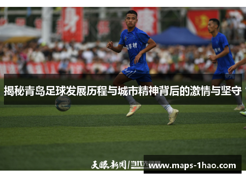 揭秘青岛足球发展历程与城市精神背后的激情与坚守